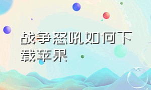 战争怒吼如何下载苹果（战争怒吼安卓ios版下载）