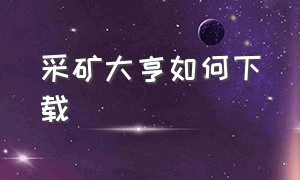 采矿大亨如何下载（采矿大亨官方最新版入口）