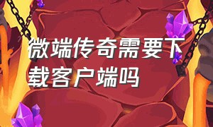 微端传奇需要下载客户端吗