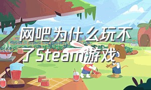 网吧为什么玩不了Steam游戏