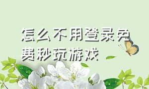 怎么不用登录免费秒玩游戏