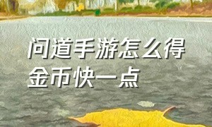 问道手游怎么得金币快一点（问道手游怎么得金币快一点呢）