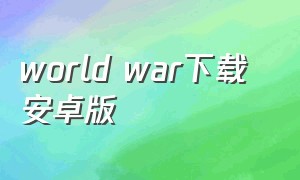 world war下载 安卓版（world war2手机版怎么下载）