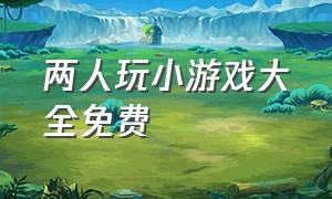 两人玩小游戏大全免费（两人玩小游戏大全免费版）