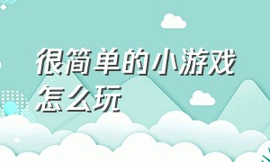 很简单的小游戏怎么玩