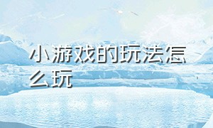 小游戏的玩法怎么玩