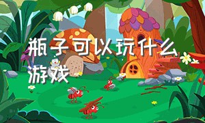 瓶子可以玩什么游戏