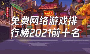 免费网络游戏排行榜2021前十名