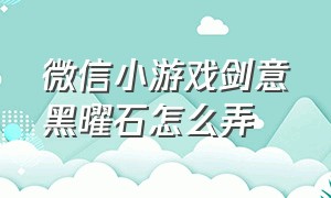 微信小游戏剑意黑曜石怎么弄