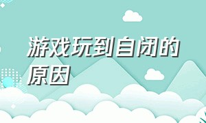 游戏玩到自闭的原因