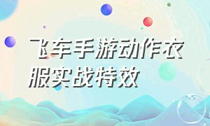 飞车手游动作衣服实战特效