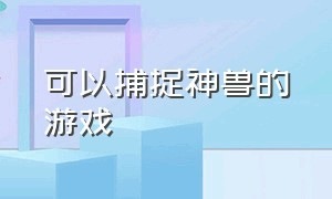 可以捕捉神兽的游戏