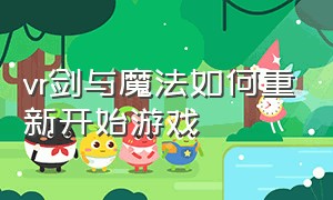 vr剑与魔法如何重新开始游戏（刀剑与魔法vr游戏教程）