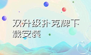 双升级扑克牌下载安装（二百四扑克牌下载官方）