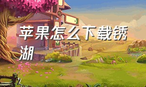 苹果怎么下载锈湖