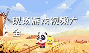 现场游戏视频大全（现场游戏视频大全高清）