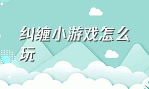 纠缠小游戏怎么玩