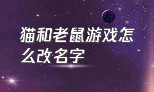 猫和老鼠游戏怎么改名字