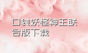 口袋妖怪神王联合版下载（口袋妖怪神兽领域下载）