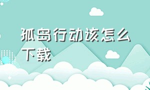 孤岛行动该怎么下载