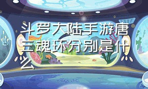 斗罗大陆手游唐三魂环分别是什么