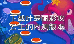 下载叶罗丽彩妆公主的内测版本