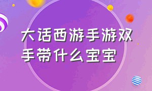 大话西游手游双手带什么宝宝（大话西游手游平民女人带什么宝宝）