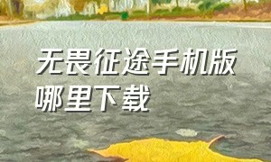 无畏征途手机版哪里下载（无畏征途手机版下载教程最新）