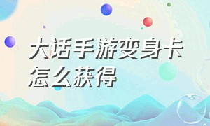 大话手游变身卡怎么获得