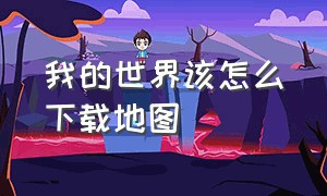 我的世界该怎么下载地图（我的世界怎么下载地图?）