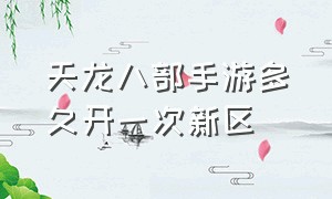 天龙八部手游多久开一次新区