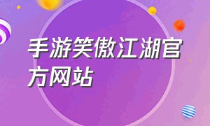 手游笑傲江湖官方网站（笑傲江湖手游3d官网）