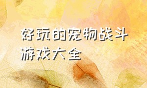 好玩的宠物战斗游戏大全（能驯养宠物战斗的游戏）