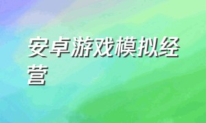 安卓游戏模拟经营（手机单机游戏模拟经营）