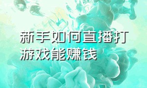 新手如何直播打游戏能赚钱