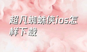 超凡蜘蛛侠ios怎样下载