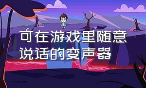 可在游戏里随意说话的变声器（可以在游戏里使用的变声器免费的）