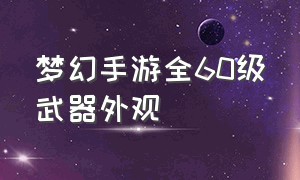 梦幻手游全60级武器外观