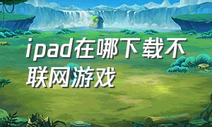 ipad在哪下载不联网游戏