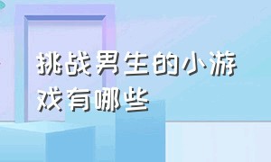 挑战男生的小游戏有哪些