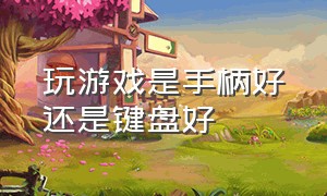 玩游戏是手柄好还是键盘好