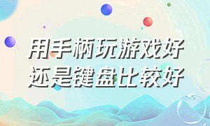 用手柄玩游戏好还是键盘比较好