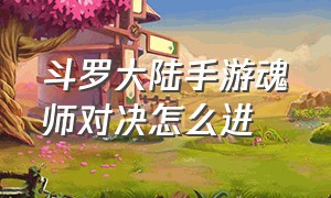 斗罗大陆手游魂师对决怎么进（斗罗大陆手游1折平台）