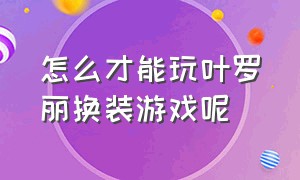 怎么才能玩叶罗丽换装游戏呢