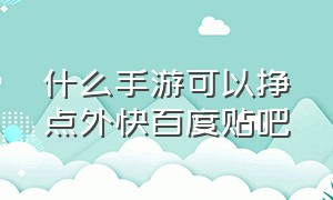 什么手游可以挣点外快百度贴吧