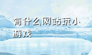 有什么网站玩小游戏（有什么网站玩小游戏好）