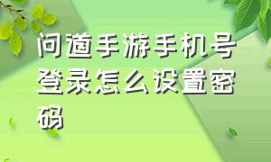 问道手游手机号登录怎么设置密码