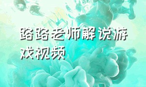 路路老师解说游戏视频