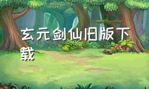 玄元剑仙旧版下载（玄元剑仙变态版下载）