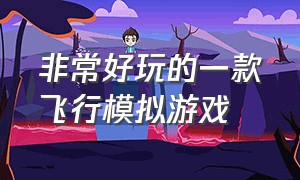 非常好玩的一款飞行模拟游戏